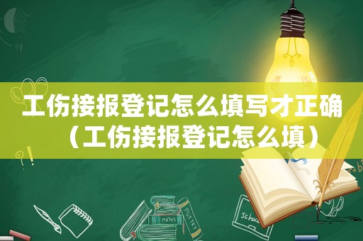 工傷接報登記怎么填寫才正確（工傷接報登記怎么填）