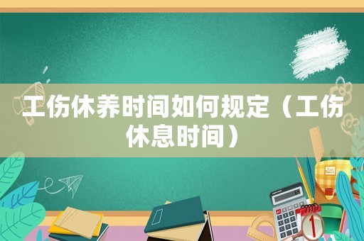工傷休養時間如何規定（工傷休息時間）