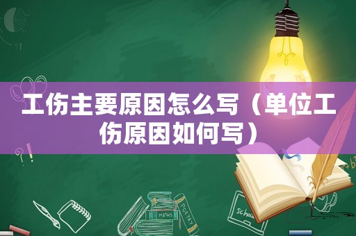 工傷主要原因怎么寫（單位工傷原因如何寫）