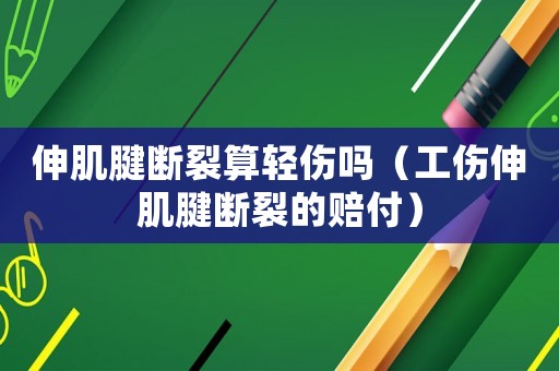 伸肌腱斷裂算輕傷嗎（工傷伸肌腱斷裂的賠付）