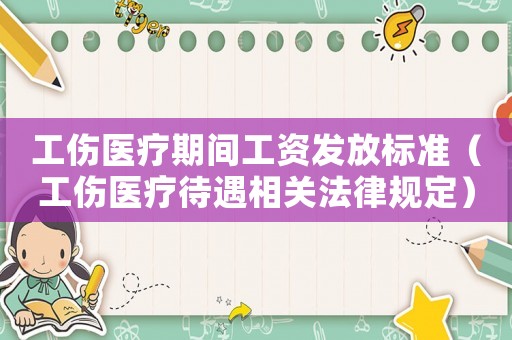 工傷醫療期間工資發放標準（工傷醫療待遇相關法律規定）