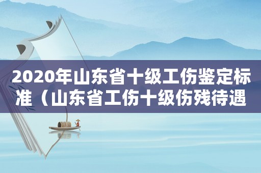 2020年山東省十級工傷鑒定標準（山東省工傷十級傷殘待遇）