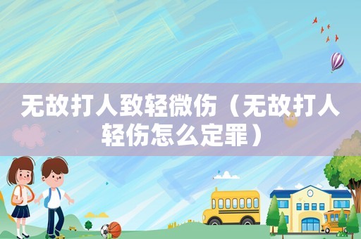 無故打人致輕微傷（無故打人輕傷怎么定罪）