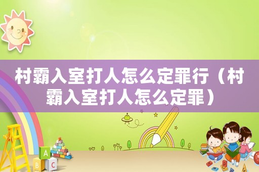 村霸入室打人怎么定罪行（村霸入室打人怎么定罪）