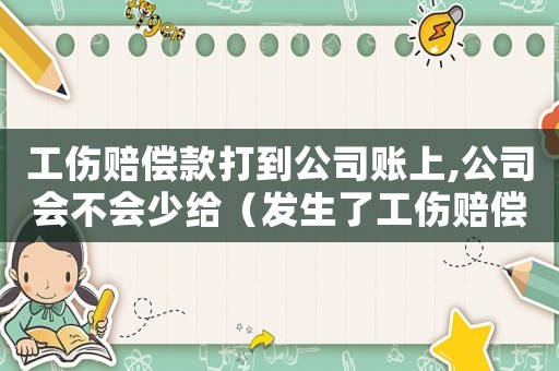 工傷賠償款打到公司賬上,公司會不會少給（發生了工傷賠償公司錢能拿到了）