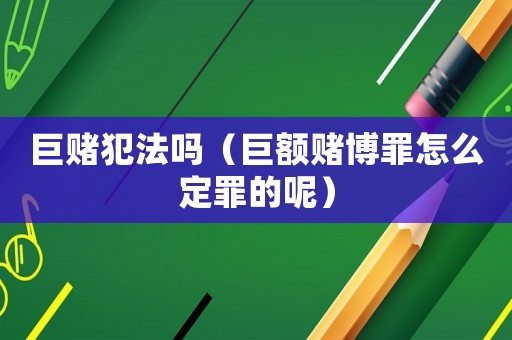 巨賭犯法嗎（巨額賭博罪怎么定罪的呢）