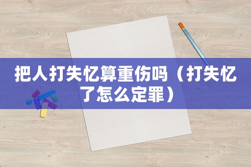 把人打失憶算重傷嗎（打失憶了怎么定罪）