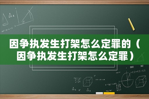 因爭執發生打架怎么定罪的（因爭執發生打架怎么定罪）