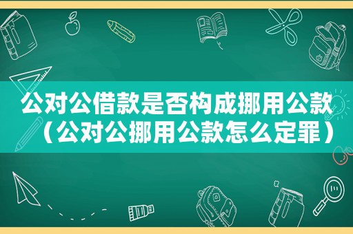 公對公借款是否構成挪用公款（公對公挪用公款怎么定罪）