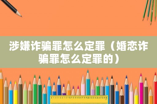 涉嫌詐騙罪怎么定罪（婚戀詐騙罪怎么定罪的）
