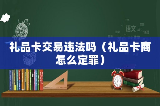 禮品卡交易違法嗎（禮品卡商怎么定罪）