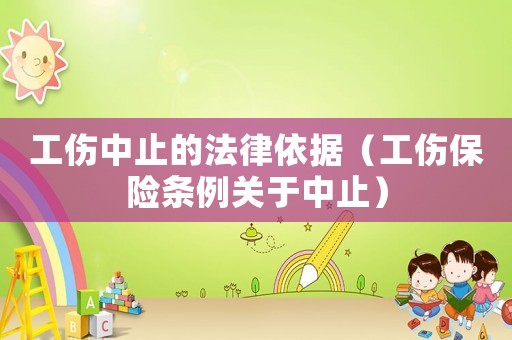 工傷中止的法律依據（工傷保險條例關于中止）