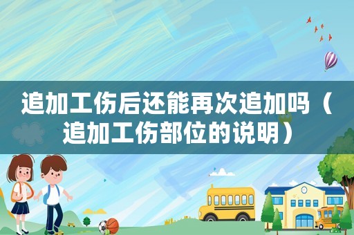 追加工傷后還能再次追加嗎（追加工傷部位的說明）