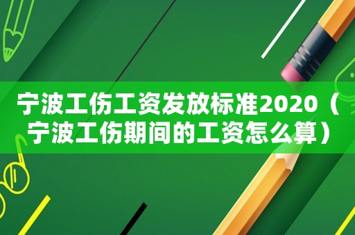 寧波工傷工資發放標準2020（寧波工傷期間的工資怎么算）
