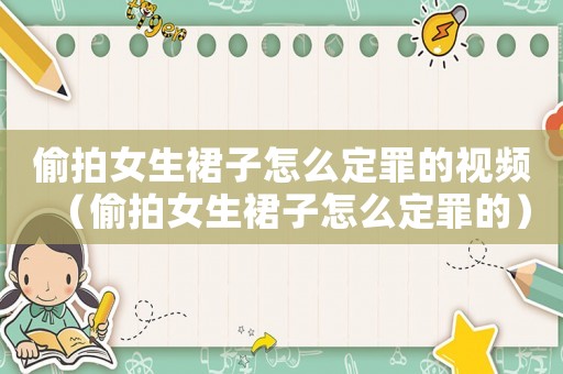 偷拍女生裙子怎么定罪的視頻（偷拍女生裙子怎么定罪的）