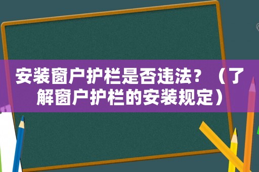 安裝窗戶護(hù)欄是否違法？（了解窗戶護(hù)欄的安裝規(guī)定）