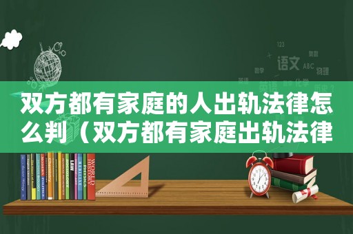 雙方都有家庭的人出軌法律怎么判（雙方都有家庭出軌法律怎么定罪）