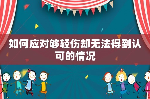 如何應對夠輕傷卻無法得到認可的情況