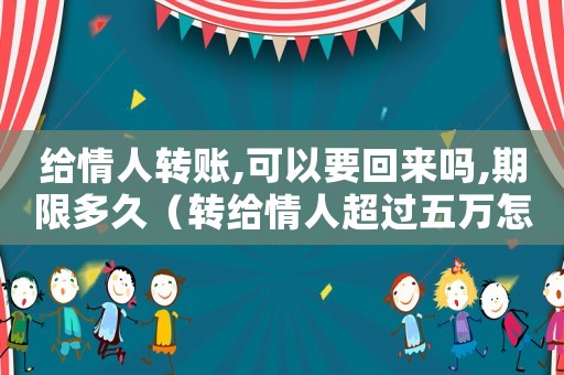 給情人轉(zhuǎn)賬,可以要回來嗎,期限多久（轉(zhuǎn)給情人超過五萬怎么定罪）