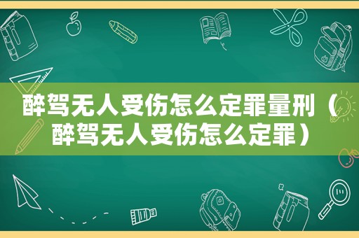 醉駕無人受傷怎么定罪量刑（醉駕無人受傷怎么定罪）