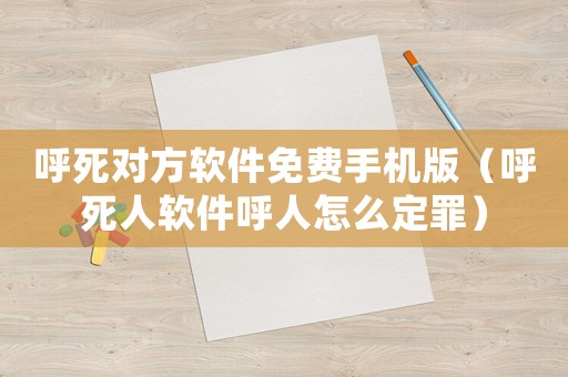 呼死對(duì)方軟件免費(fèi)手機(jī)版（呼死人軟件呼人怎么定罪）