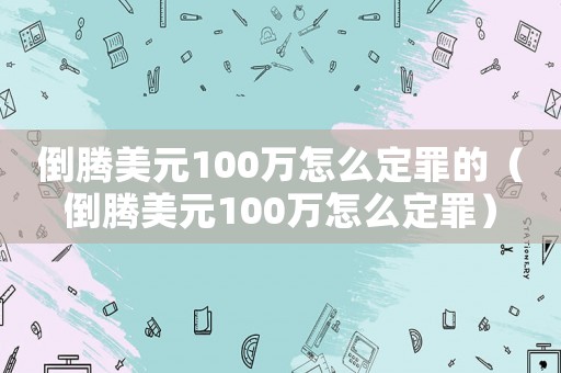 倒騰美元100萬怎么定罪的（倒騰美元100萬怎么定罪）