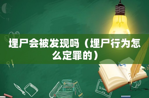 埋尸會(huì)被發(fā)現(xiàn)嗎（埋尸行為怎么定罪的）