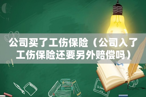 公司買了工傷保險（公司入了工傷保險還要另外賠償嗎）