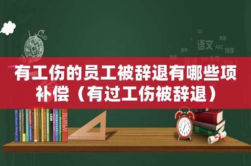 有工傷的員工被辭退有哪些項(xiàng)補(bǔ)償（有過工傷被辭退）