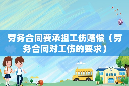 勞務合同要承擔工傷賠償（勞務合同對工傷的要求）