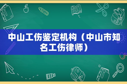 中山工傷鑒定機構（中山市知名工傷律師）