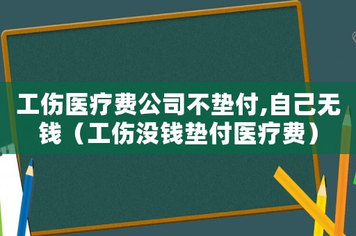 工傷醫(yī)療費公司不墊付,自己無錢（工傷沒錢墊付醫(yī)療費）