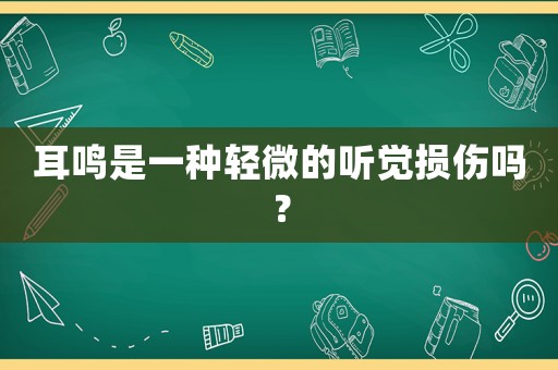 耳鳴是一種輕微的聽覺損傷嗎？