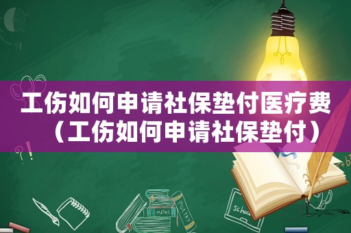 工傷如何申請社保墊付醫療費（工傷如何申請社保墊付）
