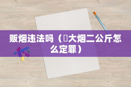 販煙違法嗎（販大煙二公斤怎么定罪）