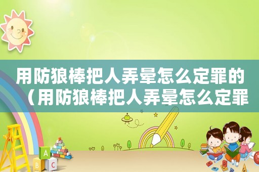 用防狼棒把人弄暈怎么定罪的（用防狼棒把人弄暈怎么定罪）