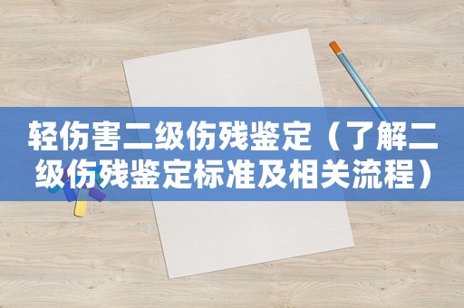 輕傷害二級傷殘鑒定（了解二級傷殘鑒定標準及相關流程）