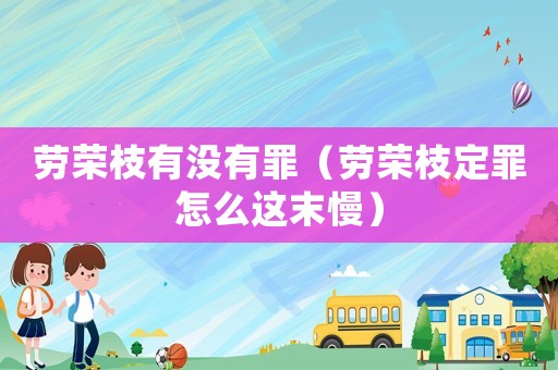勞榮枝有沒有罪（勞榮枝定罪怎么這末慢）