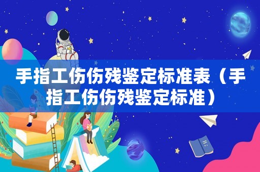 手指工傷傷殘鑒定標(biāo)準(zhǔn)表（手指工傷傷殘鑒定標(biāo)準(zhǔn)）