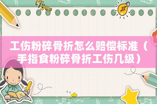 工傷粉碎骨折怎么賠償標準（手指食粉碎骨折工傷幾級）