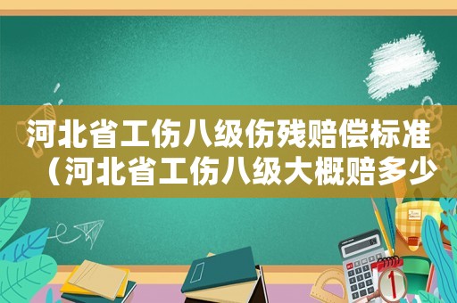 河北省工傷八級傷殘賠償標(biāo)準(zhǔn)（河北省工傷八級大概賠多少錢）