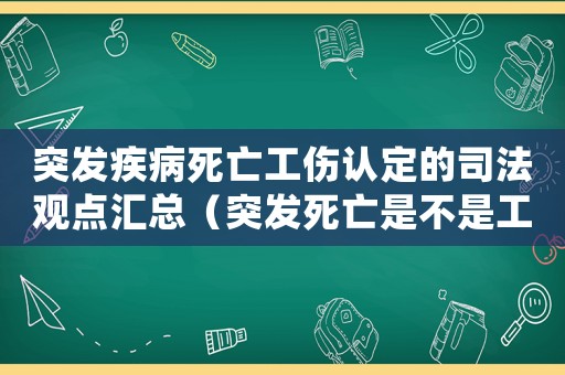 突發疾病死亡工傷認定的司法觀點匯總（突發死亡是不是工傷認定）
