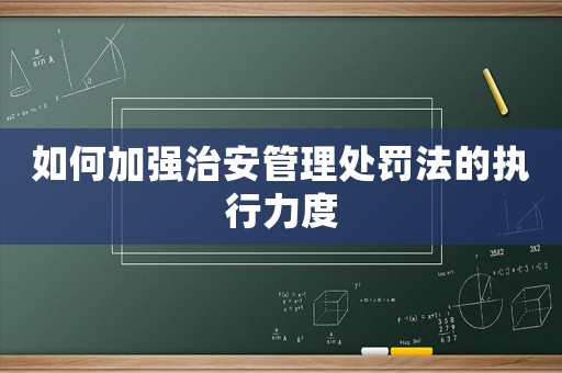 如何加強治安管理處罰法的執行力度