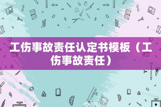 工傷事故責任認定書模板（工傷事故責任）