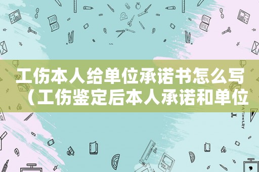 工傷本人給單位承諾書怎么寫（工傷鑒定后本人承諾和單位無(wú)關(guān)）