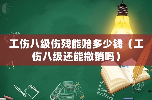 工傷八級傷殘能賠多少錢（工傷八級還能撤銷嗎）