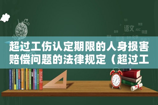 超過工傷認定期限的人身損害賠償問題的法律規定（超過工傷認定期限）