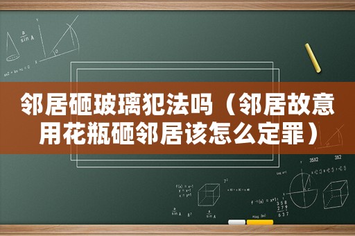 鄰居砸玻璃犯法嗎（鄰居故意用花瓶砸鄰居該怎么定罪）