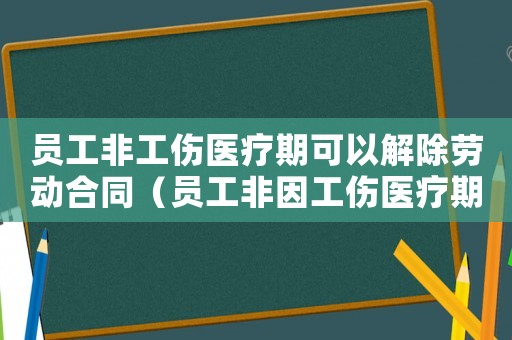 員工非工傷醫療期可以解除勞動合同（員工非因工傷醫療期滿不上班）