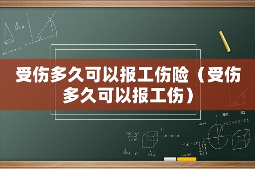 受傷多久可以報工傷險（受傷多久可以報工傷）